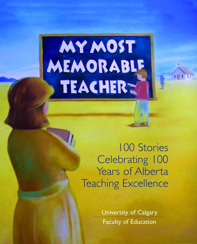 My Most Memorable Teacher: 100 Stories Celebrating 100 Years of Alberta Teaching Excellence edited by the University of Calgary Faculty of Education