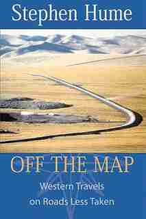 Off The Map: Western Travels On Roads Less Taken by Stephen Hume