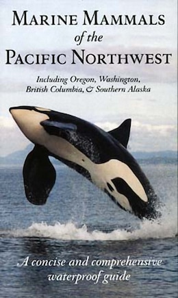 Marine Mammals Of The Pacific Northwest: Including Oregon, Washington, British Columbia And Southern Alaska