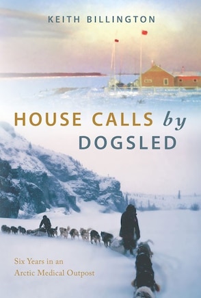 House Calls By Dogsled: Six Years In An Arctic Medical Outpost