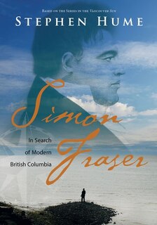 Simon Fraser: In Search Of Modern British Columbia