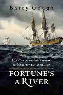 Fortune's A River: The Collision Of Empires In Northwest America by Barry Gough