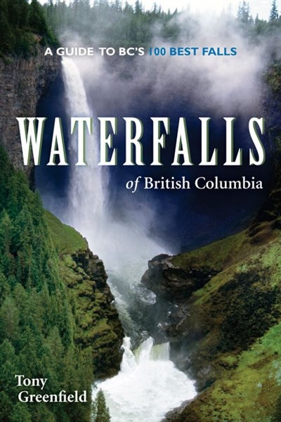 Waterfalls Of British Columbia: A Guide To Bc's 100 Best Falls