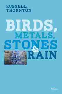 Birds, Metals, Stones And Rain by Russell Thornton