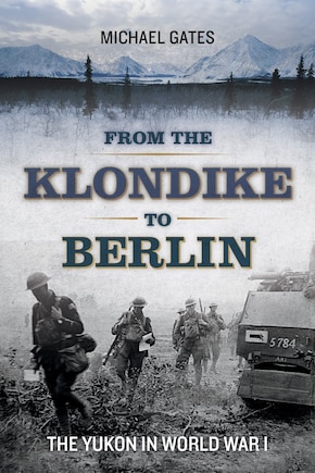 From The Klondike To Berlin: The Yukon In World War I