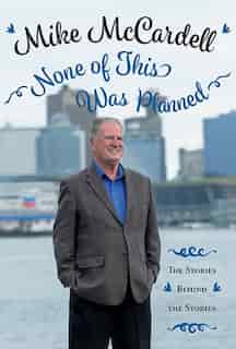 None Of This Was Planned: The Stories Behind The Stories by Mike McCardell