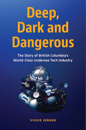 Deep, Dark and Dangerous: The Story of British Columbia’s World-Class Undersea Tech Industry