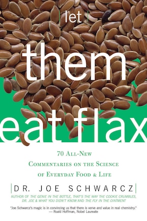 Let Them Eat Flax!: 70 All-New Commentaries on the Science of Everyday Food & Life