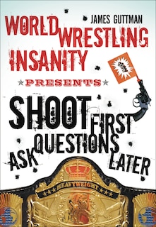 Couverture_World Wrestling Insanity Presents: Shoot First ... Ask Questions Later
