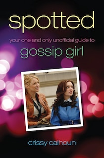 Spotted: Your One And Only Unofficial Guide To Gossip Girl