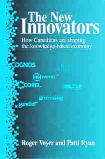 The New Innovators: How Canadians are shaping the knowledge-based economy by Roger Voyer
