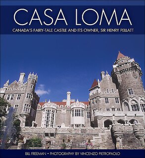 Casa Loma: Canada's Fairy-Tale Castle and Its Owner, Sir Henry Pellatt