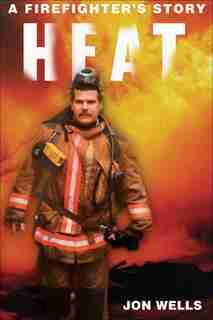 Heat: A Firefighter's Story by Jon Wells