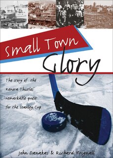 Small Town Glory: The Story Of The Kenora Thistles' Remarkable Quest For The Stanley Cup