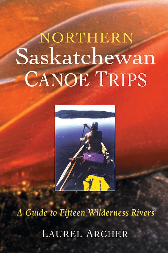 Northern Saskatchewan Canoe Trips: A Guide to 15 Wilderness Rivers