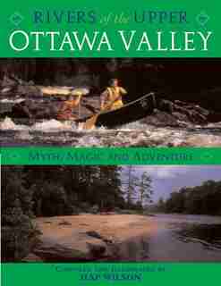 Rivers of the Upper Ottawa Valley: Myth, Magic and Adventure by Hap Wilson