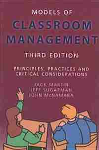 Models of Classroom Management: Principles, Practices and Critical Considerations by Jack Martin