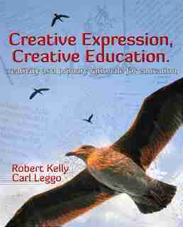 Creative Expression, Creative Education: Creativity As A Primary Rationale For Education by Robert Kelly