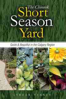 The Chinook Short Season Yard: Quick and Beautiful in the Calgary Region by Lyndon Penner