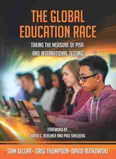 The Global Education Race: Taking the Measure of PISA and International Testing by Sam Sellar