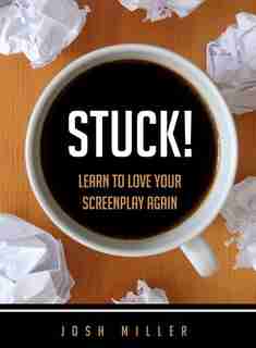 Stuck!: Learn to Love Your Screenplay Again by Josh Miller