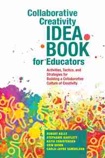 Collaborative Creativity Idea Book For Educators: Activities, Tactics And Strategies For Building A Collaborative Culture Of Creativity by Robert Kelly