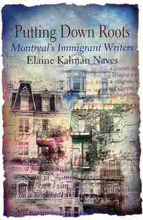 Putting Down Roots: Montreal's Immigrant Writers by Elaine Kaufman-naves