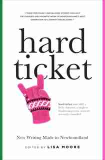 Hard Ticket: New Writing Made In Newfoundland by Lisa Moore