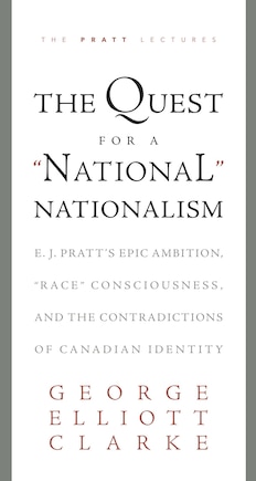 The Quest for a 'National' Nationalism: E.J. Pratt's Epic Ambition, ‘Race' Consciousness, and the Contradictions of Canadian Identity