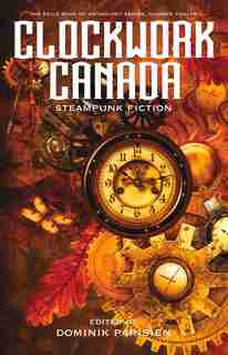 Clockwork Canada: Steampunk Fiction by Various Contributors