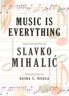 Music Is Everything: Selected Poems Of Slavko Mihalic