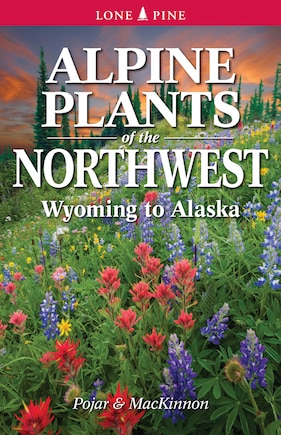 Alpine Plants of the Northwest: Wyoming to Alaska