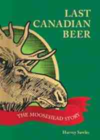 Last Canadian Beer pb: The Moosehead Story by Harvey Sawler