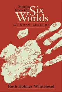 Stories From the Six Worlds (2nd edition): Mi'kmaw Legends