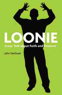 Loonie: Crazy Talk about Faith and Finances by John VanDuzer