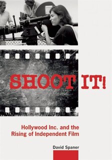 Shoot It!: Hollywood Inc. and the Rising of Independent Film