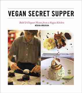 Vegan Secret Supper: Bold & Elegant Menus from a Rogue Kitchen by Merida Anderson