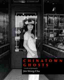 Chinatown Ghosts: The Poems And Photographs Of Jim Wong-chu by Jim Wong-chu