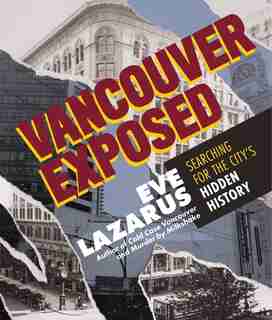 Vancouver Exposed: Searching For The City's Hidden History by Eve Lazarus
