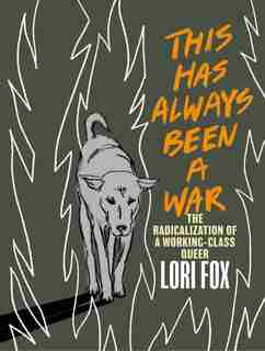 This Has Always Been A War: The Radicalization Of A Working Class Queer by Lori Fox