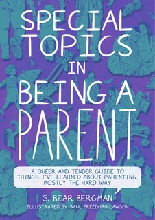 Special Topics in Being a Parent: A Queer and Tender Guide to Things I've Learned About Parenting, Mostly the Hard Way