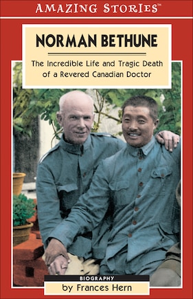 Norman Bethune: The Incredible Life and Tragic Death of A Revered Canadian Doctor