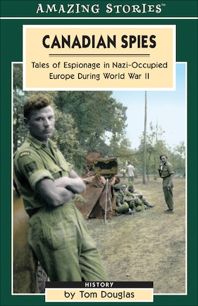 Canadian Spies: Tales of Espionage in Nazi-Occupied Europe During World War II