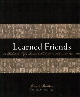 Learned Friends: A Tribute to Fifty Remarkable Ontario Advocates, 1950–2000