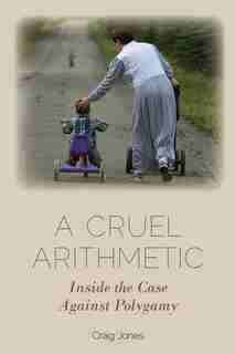 A Cruel Arithmetic: Inside The Case Against Polygamy by Craig Jones