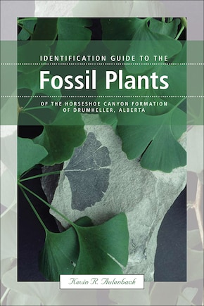 Identification Guide to the Fossil Plants of the Horseshoe Canyon Formation of Drumheller, Alberta