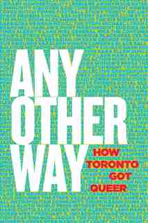 Any Other Way: How Toronto Got Queer by Stephanie Chambers