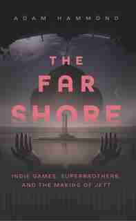 The Far Shore: Indie Games, Superbrothers, And The Making Of Jett by Adam Hammond
