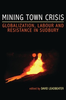 Mining Town Crisis: Globalization, Labour and Resistance in Sudbury