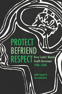 Protect, Befriend, Respect: Nova Scotia's Mental Health Movement, 1908-2008